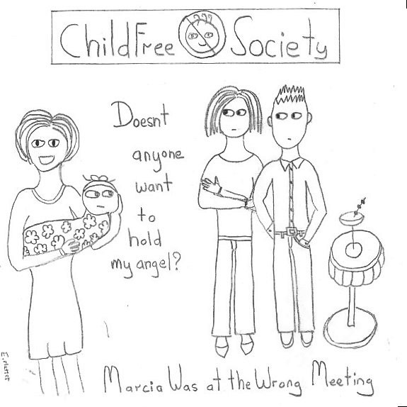 Cartoon shows joyful mom standing, holding a baby on the left. Man and woman standing on the right next to a small table with a cocktail on it looking askance at the happy mom. Banner above reads “Childfree Society,” logo of a happy baby face with a “NO” circle and slash over it. Mom says, “Doesn’t anyone want to hold my angel?” Caption reads, “Marcia was at the Wrong
Meeting.”
